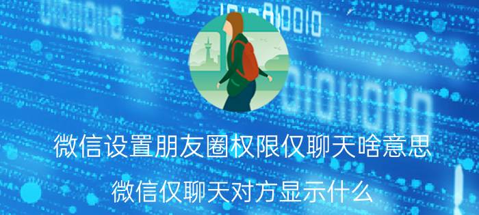 微信设置朋友圈权限仅聊天啥意思 微信仅聊天对方显示什么？